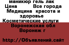 маникюр гель лак › Цена ­ 900 - Все города Медицина, красота и здоровье » Косметические услуги   . Воронежская обл.,Воронеж г.